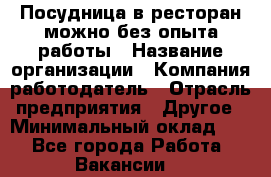 Посудница в ресторан-можно без опыта работы › Название организации ­ Компания-работодатель › Отрасль предприятия ­ Другое › Минимальный оклад ­ 1 - Все города Работа » Вакансии   